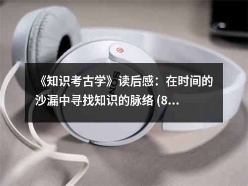 《知識(shí)考古學(xué)》讀后感：在時(shí)間的沙漏中尋找知識(shí)的脈絡(luò) (850字)