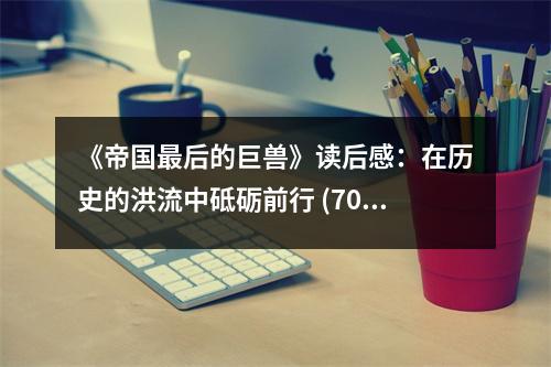 《帝國最后的巨獸》讀后感：在歷史的洪流中砥礪前行 (700字)