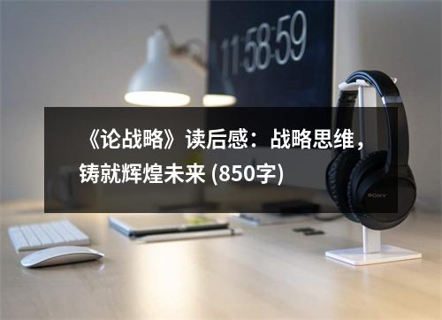 《論戰(zhàn)略》讀后感：戰(zhàn)略思維，鑄就輝煌未來(lái) (850字)