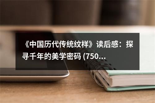 《中國(guó)歷代傳統(tǒng)紋樣》讀后感：探尋千年的美學(xué)密碼 (750字)