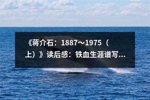 《蔣介石：1887～1975（上）》讀后感：鐵血生涯譜寫(xiě)千秋傳奇 (800字)