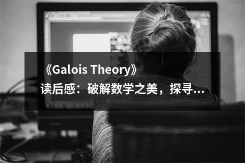 《Galois Theory》讀后感：破解數(shù)學(xué)之美，探尋宇宙密碼 (750字)