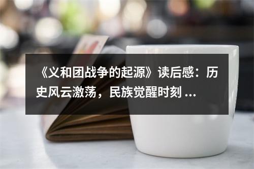 《義和團(tuán)戰(zhàn)爭的起源》讀后感：歷史風(fēng)云激蕩，民族覺醒時刻 (700字)
