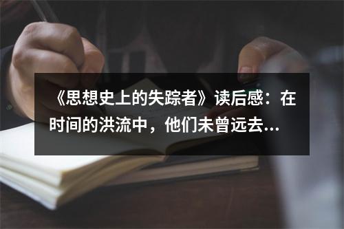 《思想史上的失蹤者》讀后感：在時(shí)間的洪流中，他們未曾遠(yuǎn)去 (800字)