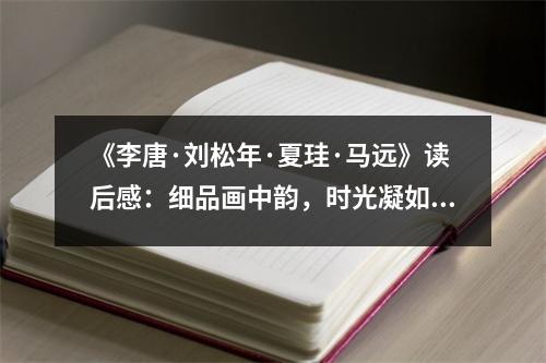 《李唐·劉松年·夏珪·馬遠(yuǎn)》讀后感：細(xì)品畫中韻，時(shí)光凝如詩(shī) (1150字)