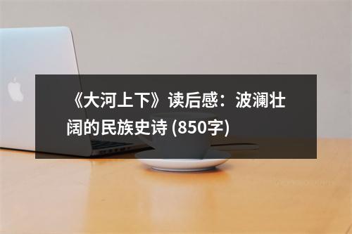 《大河上下》讀后感：波瀾壯闊的民族史詩 (850字)