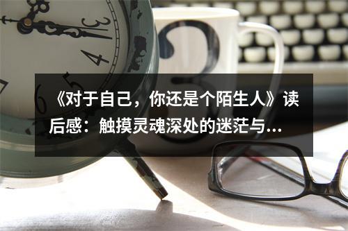 《對于自己，你還是個陌生人》讀后感：觸摸靈魂深處的迷茫與成長 (750字)