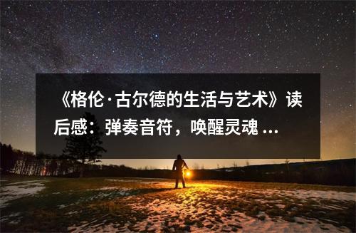 《格倫·古爾德的生活與藝術(shù)》讀后感：彈奏音符，喚醒靈魂 (750字)