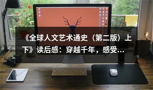 《全球人文藝術(shù)通史（第二版）上下》讀后感：穿越千年，感受藝術(shù)靈魂跳動(dòng) (750字)