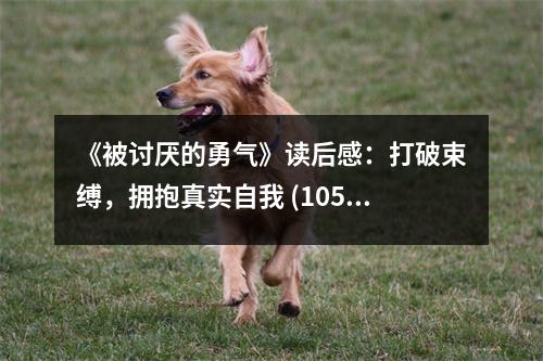 《被討厭的勇氣》讀后感：打破束縛，擁抱真實(shí)自我 (1050字)