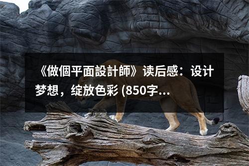 《做個平面設計師》讀后感：設計夢想，綻放色彩 (850字)