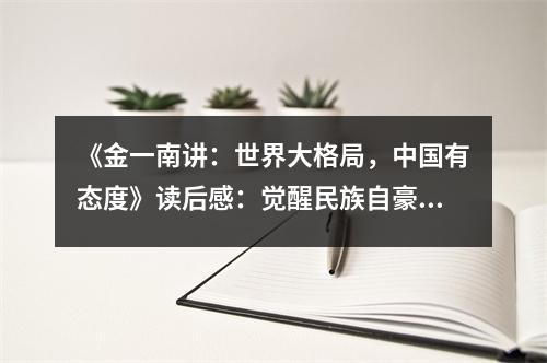 《金一南講：世界大格局，中國(guó)有態(tài)度》讀后感：覺(jué)醒民族自豪之情 (750字)