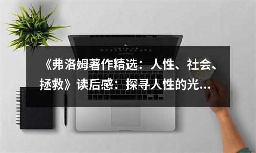 《弗洛姆著作精選：人性、社會、拯救》讀后感：探尋人性的光輝與希望 (950字)