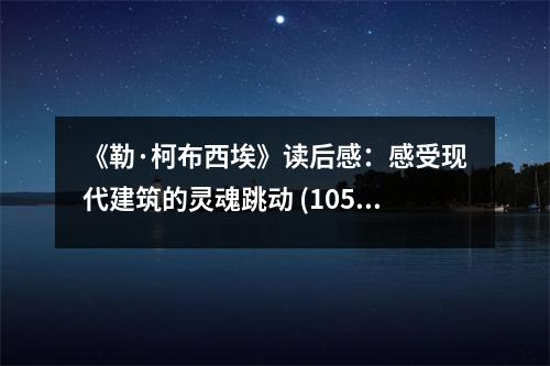 《勒·柯布西埃》讀后感：感受現(xiàn)代建筑的靈魂跳動 (1050字)
