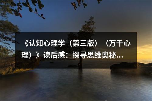 《認(rèn)知心理學(xué)（第三版）（萬千心理）》讀后感：探尋思維奧秘，心隨知識(shí)飛揚(yáng) (700字)