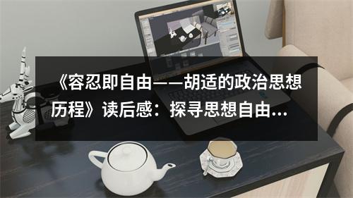 《容忍即自由——胡適的政治思想歷程》讀后感：探尋思想自由的深邃足跡 (1000字)