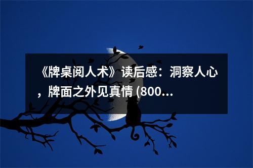《牌桌閱人術(shù)》讀后感：洞察人心，牌面之外見真情 (800字)