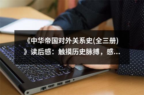 《中華帝國(guó)對(duì)外關(guān)系史(全三冊(cè))》讀后感：觸摸歷史脈搏，感受文明交融 (1000字)