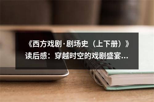《西方戲劇·劇場史（上下冊）》讀后感：穿越時(shí)空的戲劇盛宴 (1050字)