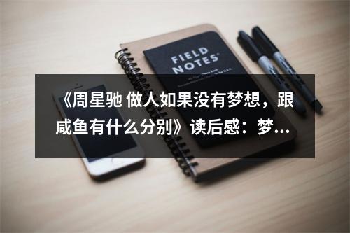 《周星馳 做人如果沒有夢想，跟咸魚有什么分別》讀后感：夢想照亮前行路 (950字)