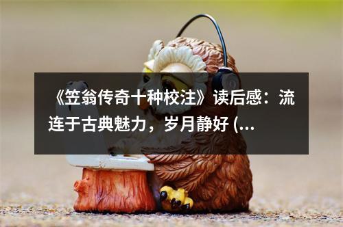 《笠翁傳奇十種校注》讀后感：流連于古典魅力，歲月靜好 (900字)