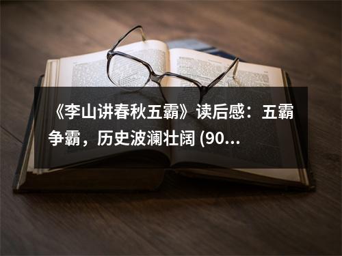 《李山講春秋五霸》讀后感：五霸爭(zhēng)霸，歷史波瀾壯闊 (900字)