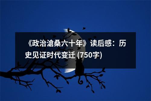 《政治滄桑六十年》讀后感：歷史見(jiàn)證時(shí)代變遷 (750字)