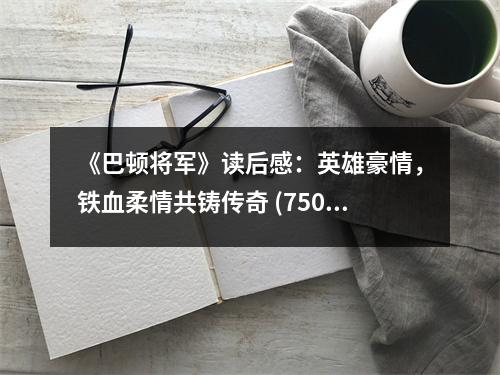 《巴頓將軍》讀后感：英雄豪情，鐵血柔情共鑄傳奇 (750字)