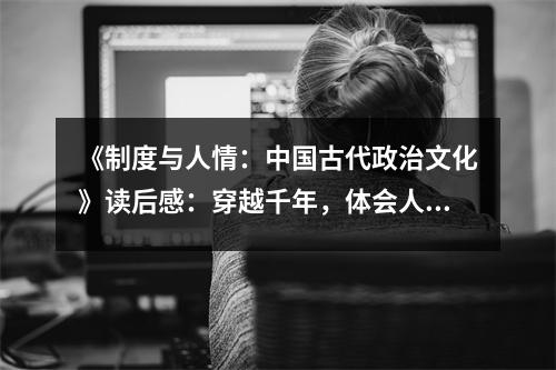 《制度與人情：中國古代政治文化》讀后感：穿越千年，體會人間煙火 (1000字)