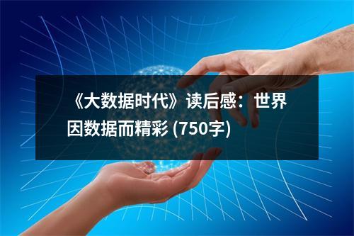《大數(shù)據(jù)時代》讀后感：世界因數(shù)據(jù)而精彩 (750字)