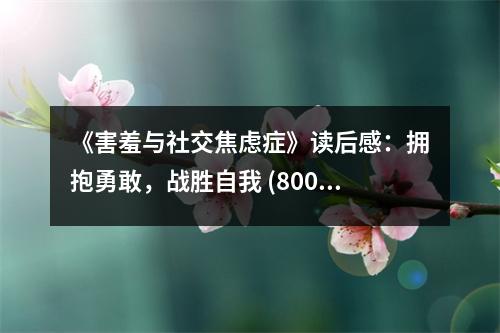 《害羞與社交焦慮癥》讀后感：擁抱勇敢，戰(zhàn)勝自我 (800字)