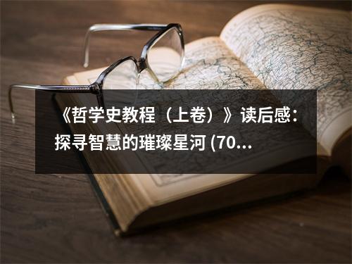 《哲學(xué)史教程（上卷）》讀后感：探尋智慧的璀璨星河 (700字)