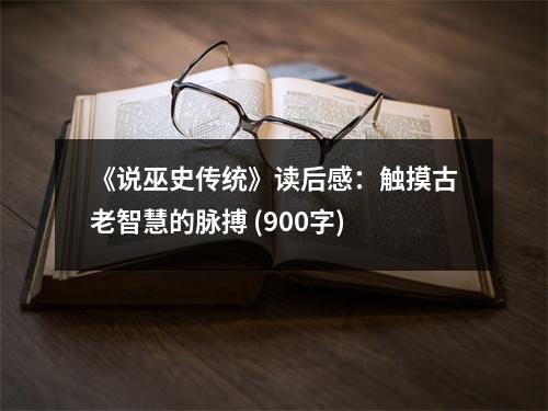 《說巫史傳統(tǒng)》讀后感：觸摸古老智慧的脈搏 (900字)
