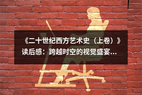 《二十世紀西方藝術(shù)史（上卷）》讀后感：跨越時空的視覺盛宴 (900字)