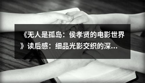 《無人是孤島：侯孝賢的電影世界》讀后感：細品光影交織的深情歲月 (850字)