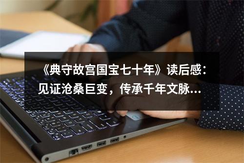 《典守故宮國寶七十年》讀后感：見證滄桑巨變，傳承千年文脈 (800字)