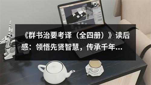 《群書治要考譯（全四冊(cè)）》讀后感：領(lǐng)悟先賢智慧，傳承千年文脈 (950字)