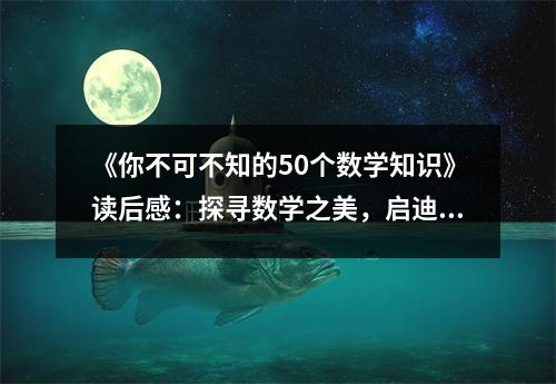 《你不可不知的50個(gè)數(shù)學(xué)知識(shí)》讀后感：探尋數(shù)學(xué)之美，啟迪智慧人生 (750字)