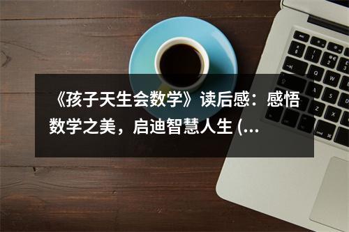 《孩子天生會(huì)數(shù)學(xué)》讀后感：感悟數(shù)學(xué)之美，啟迪智慧人生 (1200字)