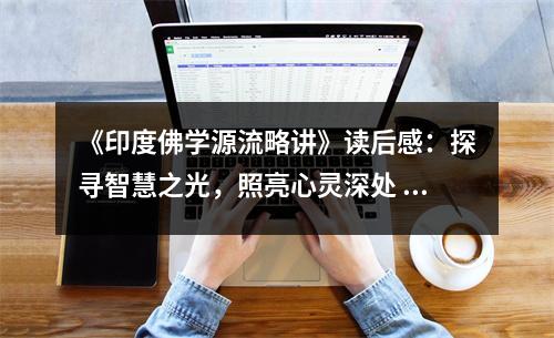 《印度佛學(xué)源流略講》讀后感：探尋智慧之光，照亮心靈深處 (750字)