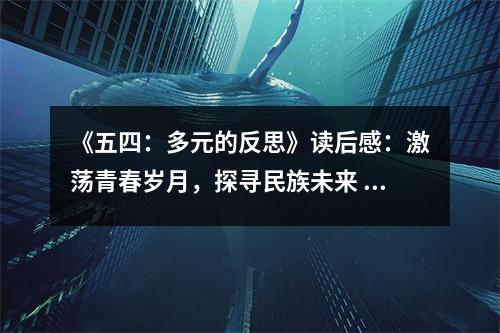 《五四：多元的反思》讀后感：激蕩青春歲月，探尋民族未來 (800字)