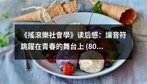 《搖滾樂社會學(xué)》讀后感：讓音符跳躍在青春的舞臺上 (800字)