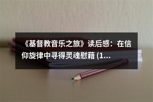 《基督教音樂之旅》讀后感：在信仰旋律中尋得靈魂慰藉 (1000字)