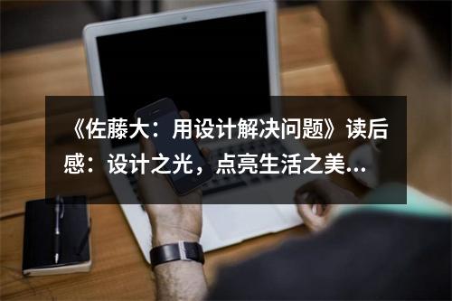 《佐藤大：用設(shè)計解決問題》讀后感：設(shè)計之光，點亮生活之美 (850字)