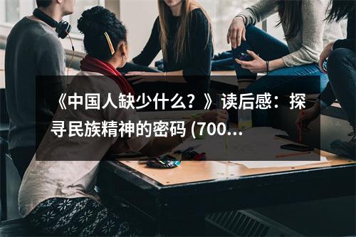 《中國(guó)人缺少什么？》讀后感：探尋民族精神的密碼 (700字)