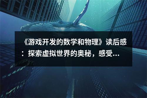 《游戲開(kāi)發(fā)的數(shù)學(xué)和物理》讀后感：探索虛擬世界的奧秘，感受科技與藝術(shù)的交融 (850字)