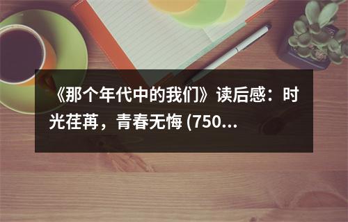 《那個年代中的我們》讀后感：時光荏苒，青春無悔 (750字)