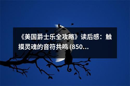 《美國爵士樂全攻略》讀后感：觸摸靈魂的音符共鳴 (850字)
