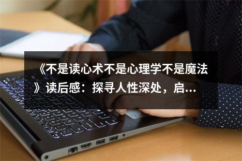 《不是讀心術(shù)不是心理學(xué)不是魔法》讀后感：探尋人性深處，啟迪心靈之光 (850字)