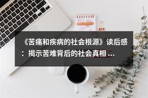 《苦痛和疾病的社會根源》讀后感：揭示苦難背后的社會真相 (750字)